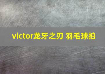 victor龙牙之刃 羽毛球拍